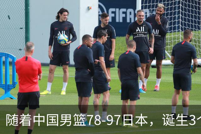 随着中国男篮78-97日本，诞生3个意外2个事实，郭士强王俊杰上榜